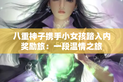 八重神子携手小女孩踏入内奖励旅：一段温情之旅