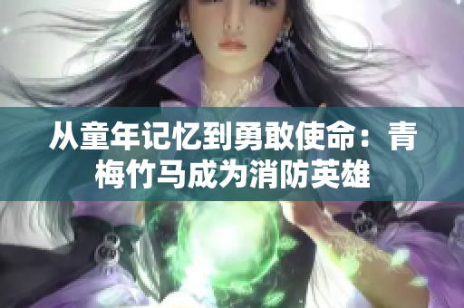 从童年记忆到勇敢使命：青梅竹马成为消防英雄