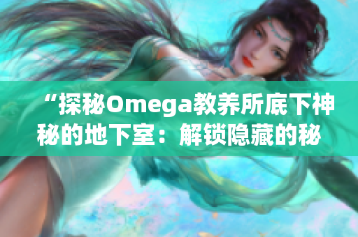 “探秘Omega教养所底下神秘的地下室：解锁隐藏的秘密”