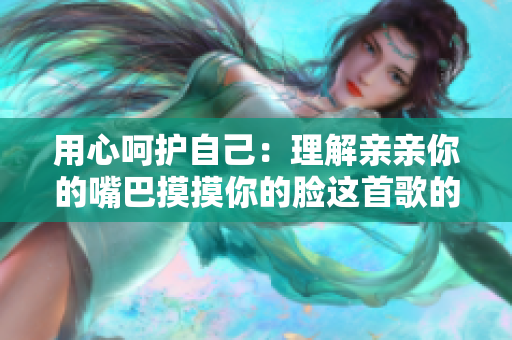 用心呵护自己：理解亲亲你的嘴巴摸摸你的脸这首歌的深层含义