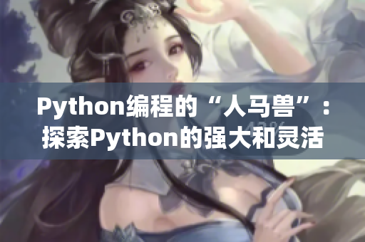 Python编程的“人马兽”：探索Python的强大和灵活特性
