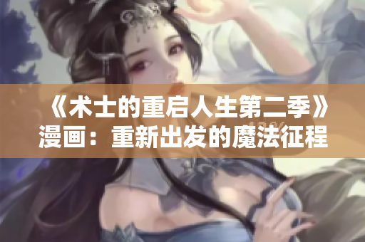 《术士的重启人生第二季》漫画：重新出发的魔法征程