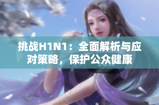 挑战H1N1：全面解析与应对策略，保护公众健康