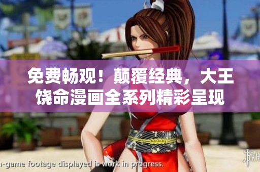 免费畅观！颠覆经典，大王饶命漫画全系列精彩呈现