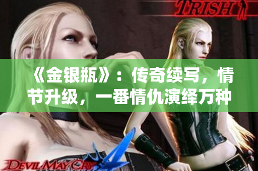 《金银瓶》：传奇续写，情节升级，一番情仇演绎万种风情。
