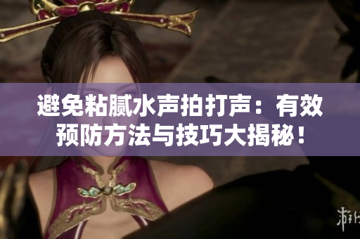避免粘腻水声拍打声：有效预防方法与技巧大揭秘！