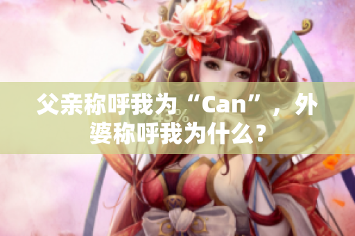 父亲称呼我为“Can”，外婆称呼我为什么？