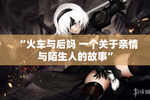 “火车与后妈 一个关于亲情与陌生人的故事”