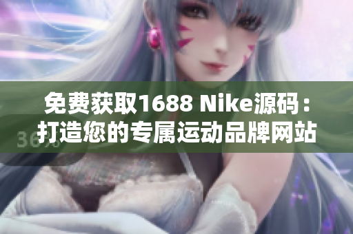 免费获取1688 Nike源码：打造您的专属运动品牌网站！