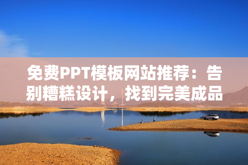 免费PPT模板网站推荐：告别糟糕设计，找到完美成品！