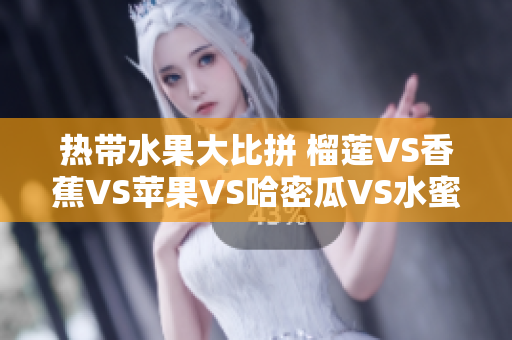 热带水果大比拼 榴莲VS香蕉VS苹果VS哈密瓜VS水蜜桃