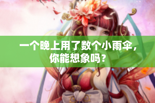 一个晚上用了数个小雨伞，你能想象吗？