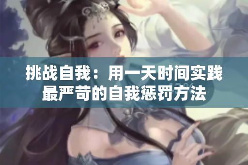 挑战自我：用一天时间实践最严苛的自我惩罚方法