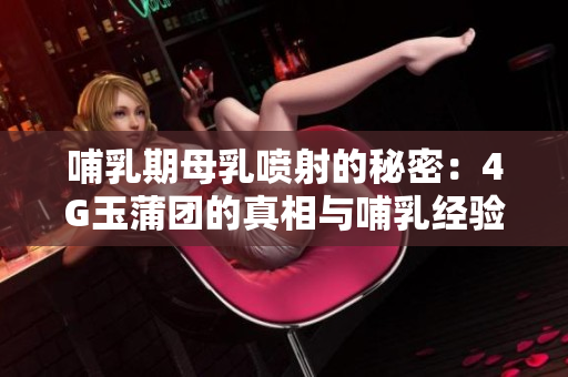 哺乳期母乳喷射的秘密：4G玉蒲团的真相与哺乳经验分享