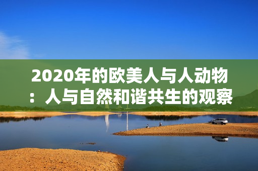 2020年的欧美人与人动物：人与自然和谐共生的观察