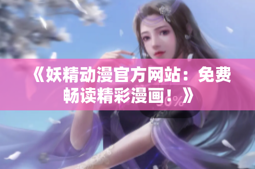 《妖精动漫官方网站：免费畅读精彩漫画！》