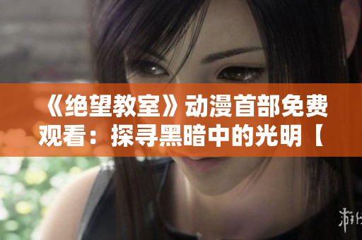 《绝望教室》动漫首部免费观看：探寻黑暗中的光明【完整版】