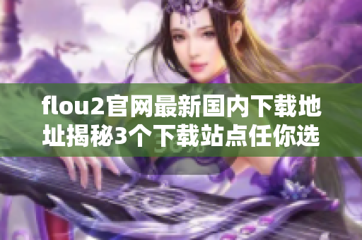 flou2官网最新国内下载地址揭秘3个下载站点任你选 欣赏flou2乐趣