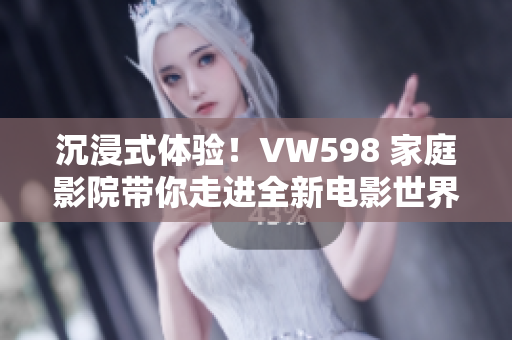沉浸式体验！VW598 家庭影院带你走进全新电影世界