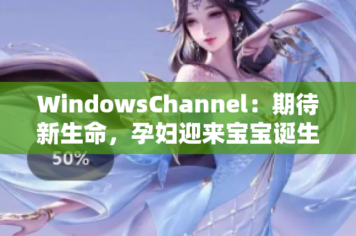 WindowsChannel：期待新生命，孕妇迎来宝宝诞生的时刻