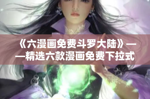 《六漫画免费斗罗大陆》——精选六款漫画免费下拉式阅读