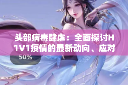 头部病毒肆虐：全面探讨H1V1疫情的最新动向、应对策略和防控措施