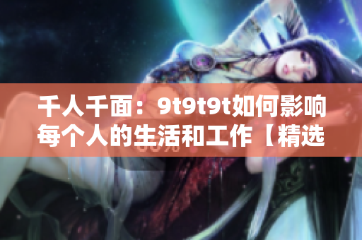 千人千面：9t9t9t如何影响每个人的生活和工作【精选文章】