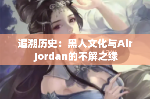 追溯历史：黑人文化与Air Jordan的不解之缘