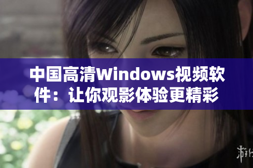 中国高清Windows视频软件：让你观影体验更精彩
