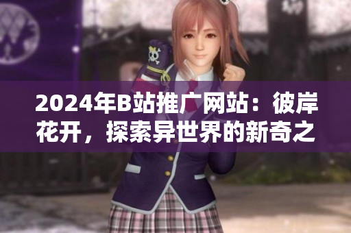 2024年B站推广网站：彼岸花开，探索异世界的新奇之旅