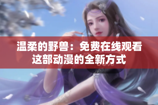 温柔的野兽：免费在线观看这部动漫的全新方式