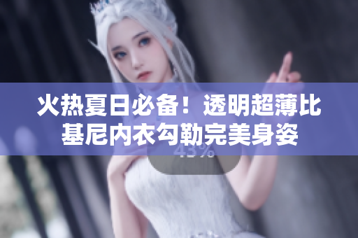 火热夏日必备！透明超薄比基尼内衣勾勒完美身姿