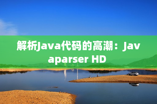 解析Java代码的高潮：Javaparser HD 