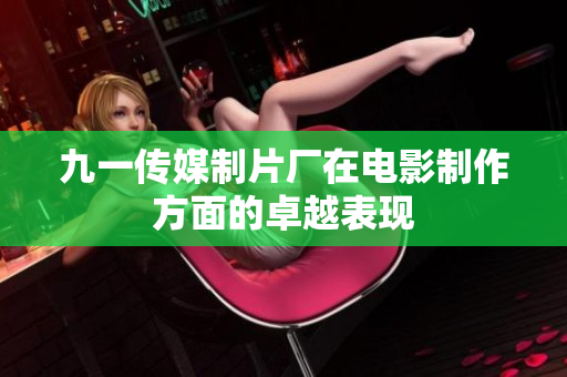 九一传媒制片厂在电影制作方面的卓越表现