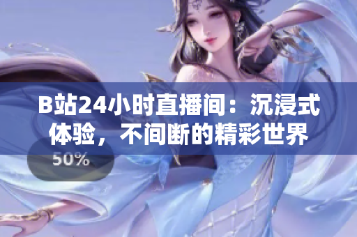 B站24小时直播间：沉浸式体验，不间断的精彩世界