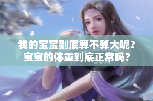 我的宝宝到底算不算大呢？宝宝的体重到底正常吗？