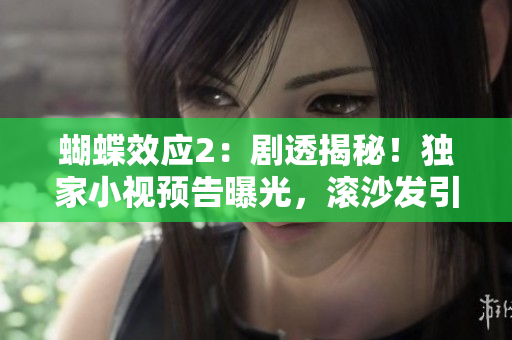 蝴蝶效应2：剧透揭秘！独家小视预告曝光，滚沙发引发新危机！