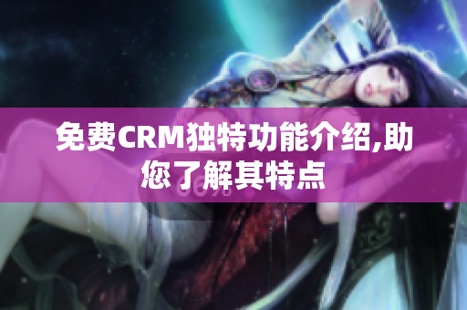 免费CRM独特功能介绍,助您了解其特点