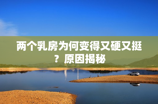 两个乳房为何变得又硬又挺？原因揭秘