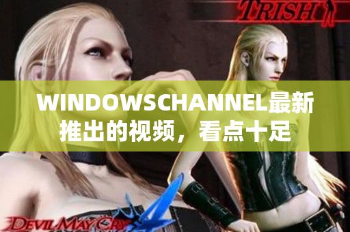 WINDOWSCHANNEL最新推出的视频，看点十足