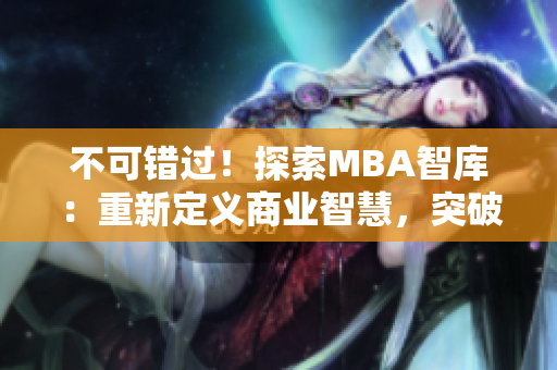 不可错过！探索MBA智库：重新定义商业智慧，突破思维边界