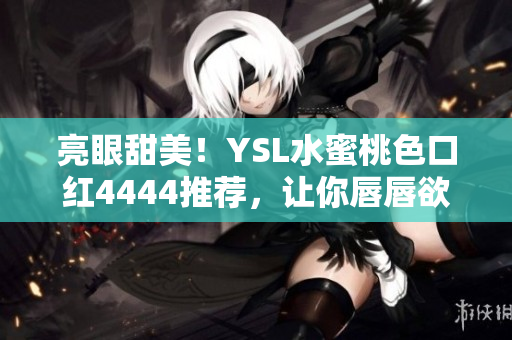 亮眼甜美！YSL水蜜桃色口红4444推荐，让你唇唇欲动