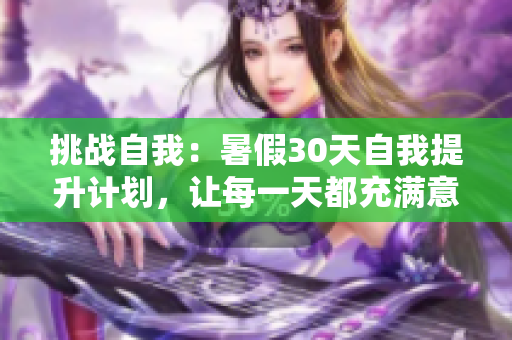 挑战自我：暑假30天自我提升计划，让每一天都充满意义与成长