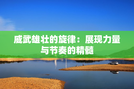 威武雄壮的旋律：展现力量与节奏的精髓