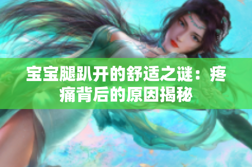 宝宝腿趴开的舒适之谜：疼痛背后的原因揭秘