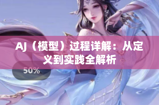 AJ（模型）过程详解：从定义到实践全解析