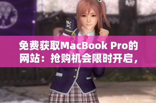 免费获取MacBook Pro的网站：抢购机会限时开启，立即注册领取！