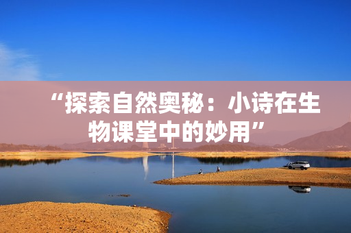 “探索自然奥秘：小诗在生物课堂中的妙用”