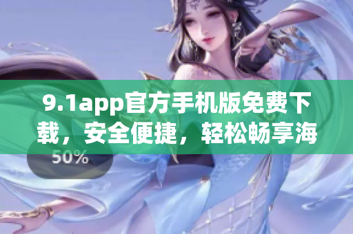 9.1app官方手机版免费下载，安全便捷，轻松畅享海量热门应用