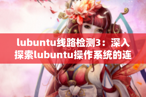 lubuntu线路检测3：深入探索lubuntu操作系统的连接性优势